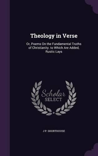 Cover image for Theology in Verse: Or, Poems on the Fundamental Truths of Christianity. to Which Are Added, Rustic Lays
