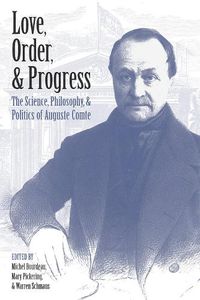 Cover image for Love, Order, and Progress: The Science, Philosophy, and Politics of Auguste Comte
