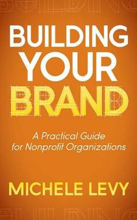 Cover image for Building Your Brand: A Practical Guide for Nonprofit Organizations