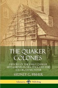 Cover image for The Quaker Colonies: History of the Early Quaker Settlements in New England and the Delaware River