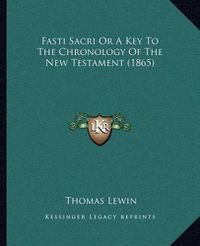 Cover image for Fasti Sacri or a Key to the Chronology of the New Testament (1865)