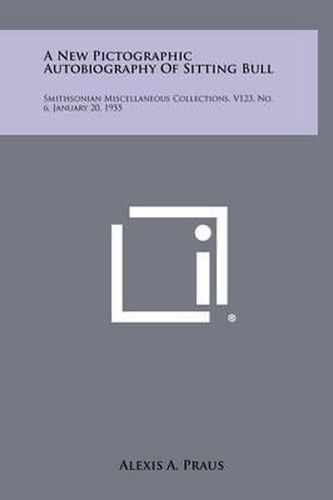 Cover image for A New Pictographic Autobiography of Sitting Bull: Smithsonian Miscellaneous Collections, V123, No. 6, January 20, 1955