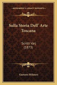 Cover image for Sulla Storia Dell' Arte Toscana: Scritti Varj (1873)