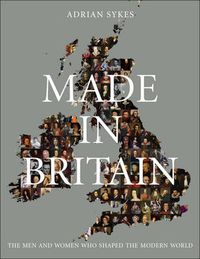 Cover image for Made in Britain: The Men and Women Who Shaped the Modern World
