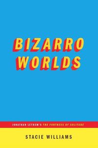 Cover image for Bizarro Worlds: Jonathan Lethem's the Fortress of Solitude (...Afterwords)