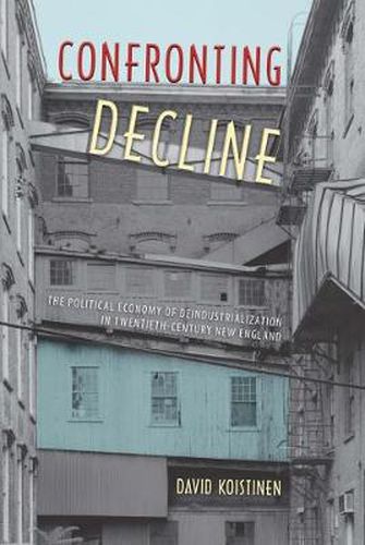 Cover image for Confronting Decline: The Political Economy of Deindustrialization in Twentieth-Century New England