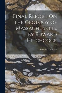 Cover image for Final Report On the Geology of Massachusetts. by Edward Hitchcock