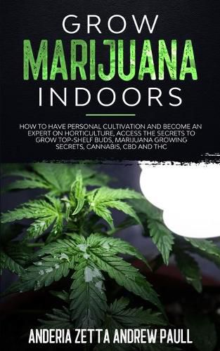 Cover image for Grow Marijuana Indoors: How to Have Personal Cultivation and Become an Expert on Horticulture, Access the Secrets to Grow Top-Shelf Buds, Marijuana GrowingSecrets, Cannabis, CBD And THC