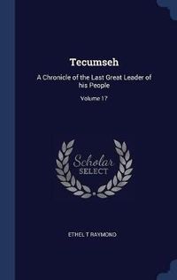 Cover image for Tecumseh: A Chronicle of the Last Great Leader of His People; Volume 17