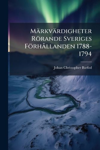 Cover image for M Rkv Rdigheter R Rande Sveriges F Rh Llanden 1788-1794: Utgifna Efter F Rfattarens Handskrift