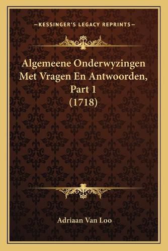 Cover image for Algemeene Onderwyzingen Met Vragen En Antwoorden, Part 1 (1718)