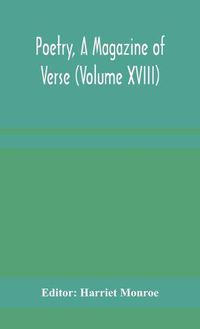 Cover image for Poetry, A Magazine of Verse (Volume XVIII)