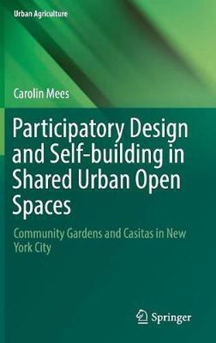 Cover image for Participatory Design and Self-building in Shared Urban Open Spaces: Community Gardens and Casitas in New York City