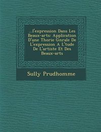 Cover image for ...L'Expression Dans Les Beaux-Arts: Application D'Une Th Orie G N Rale de L'Expression A L' Tude de L'Artiste Et Des Beaux-Arts