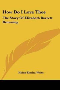 Cover image for How Do I Love Thee: The Story of Elizabeth Barrett Browning