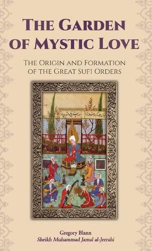 Cover image for The Garden of Mystic Love: Volume I: The Origin and Formation of the Great Sufi Orders