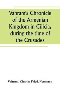 Cover image for Vahram's Chronicle of the Armenian Kingdom in Cilicia, during the time of the Crusades