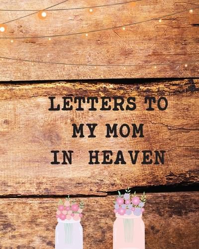 Cover image for Letters To My Mom In Heaven: Wonderful Mom Heart Feels Treasure Keepsake Memories Grief Journal Our Story Dear Mom For Daughters For Sons