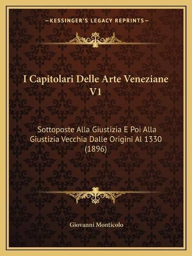 Cover image for I Capitolari Delle Arte Veneziane V1: Sottoposte Alla Giustizia E Poi Alla Giustizia Vecchia Dalle Origini Al 1330 (1896)