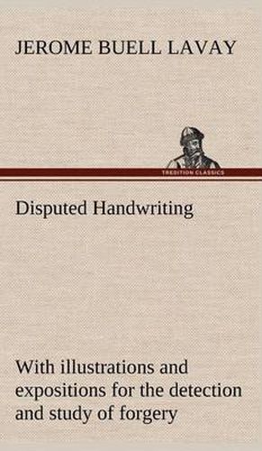 Cover image for Disputed Handwriting An exhaustive, valuable, and comprehensive work upon one of the most important subjects of to-day. With illustrations and expositions for the detection and study of forgery by handwriting of all kinds