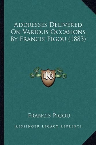 Cover image for Addresses Delivered on Various Occasions by Francis Pigou (1883)