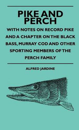 Cover image for Pike And Perch - With Notes On Record Pike And A Chapter On The Black Bass, Murray Cod And Other Sporting Members Of The Perch Family