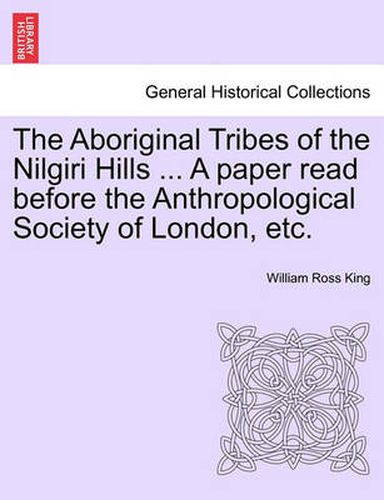 The Aboriginal Tribes of the Nilgiri Hills ... a Paper Read Before the Anthropological Society of London, Etc.