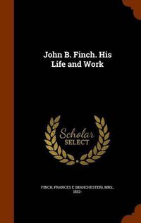 Cover image for John B. Finch. His Life and Work