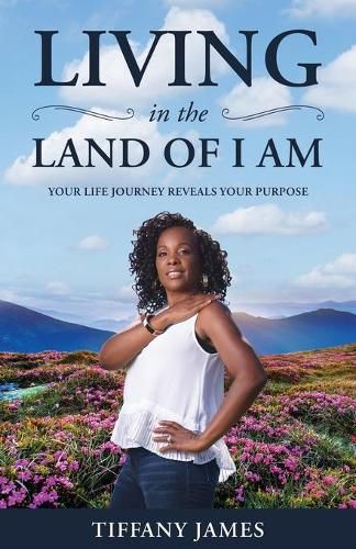 Cover image for Living in the Land of I Am: Your Life Story Reveals Your Purpose