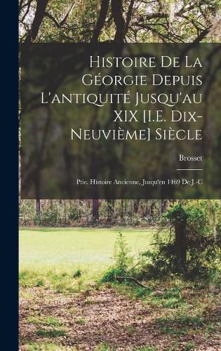 Cover image for Histoire De La Georgie Depuis L'antiquite Jusqu'au XIX [I.E. Dix-Neuvieme] Siecle