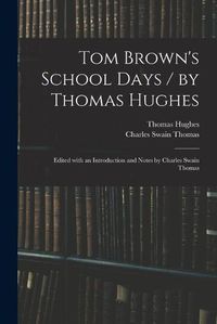 Cover image for Tom Brown's School Days / by Thomas Hughes; Edited With an Introduction and Notes by Charles Swain Thomas