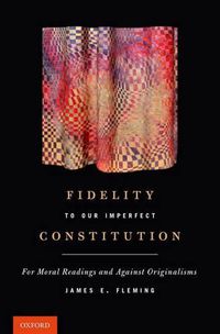 Cover image for Fidelity to Our Imperfect Constitution: For Moral Readings and Against Originalisms