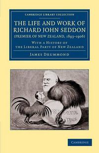 Cover image for The Life and Work of Richard John Seddon (Premier of New Zealand, 1893-1906): With a History of the Liberal Party of New Zealand