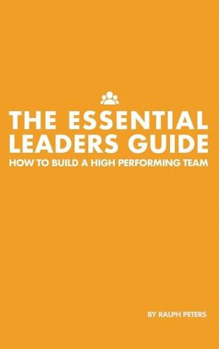 The Essential Leaders Guide: How to Build a High Performing Team