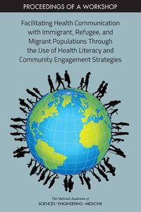 Cover image for Facilitating Health Communication with Immigrant, Refugee, and Migrant Populations Through the Use of Health Literacy and Community Engagement Strategies: Proceedings of a Workshop