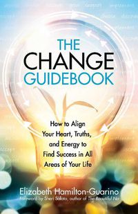 Cover image for The Change Guidebook: How to Align Your Heart, Truths, and Energy to Find Success in All Areas of Your Life