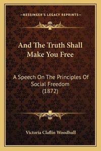 Cover image for And the Truth Shall Make You Free: A Speech on the Principles of Social Freedom (1872)