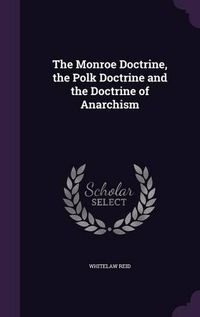 Cover image for The Monroe Doctrine, the Polk Doctrine and the Doctrine of Anarchism