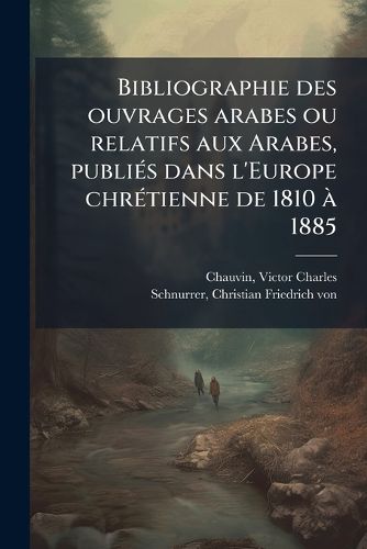 Cover image for Bibliographie Des Ouvrages Arabes Ou Relatifs Aux Arabes, Publi?'s Dans L'Europe Chr Tienne de 1810 1885