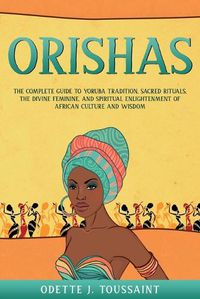 Cover image for Orishas: The Complete Guide to Yoruba Tradition, Sacred Rituals, the Divine Feminine, and Spiritual Enlightenment of African Culture and Wisdom