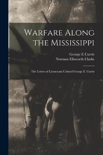 Cover image for Warfare Along the Mississippi; the Letters of Lieutenant Colonel George E. Currie