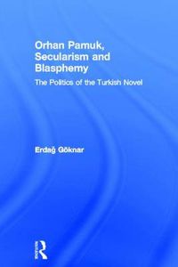 Cover image for Orhan Pamuk, Secularism and Blasphemy: The Politics of the Turkish Novel