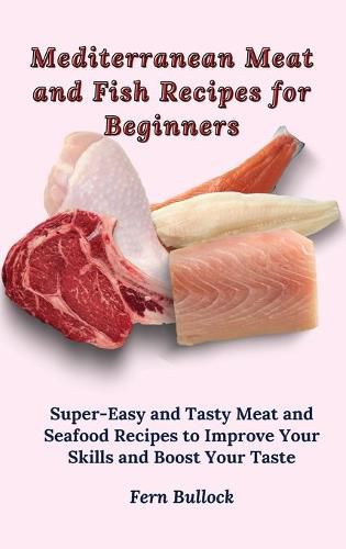 Cover image for Mediterranean Meat and Fish Recipes for Beginners: Super-Easy and Tasty Meat and Seafood Recipes to Improve Your Skills and Boost Your Taste