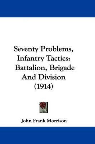 Cover image for Seventy Problems, Infantry Tactics: Battalion, Brigade and Division (1914)