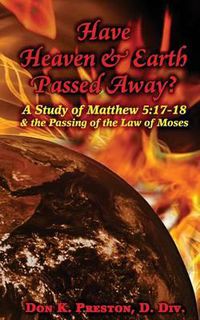 Cover image for Have Heaven and Earth Passed Away?: A Study of Matthew 5:17-18 and the Passing of the Law of Moses