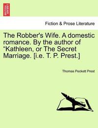 Cover image for The Robber's Wife. a Domestic Romance. by the Author of Kathleen, or the Secret Marriage. [I.E. T. P. Prest.]