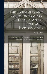 Cover image for The Gardeners and Florists Dictionary, Or a Complete System of Horticulture