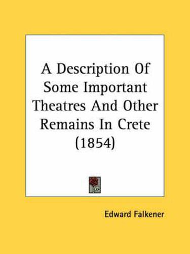 Cover image for A Description of Some Important Theatres and Other Remains in Crete (1854)