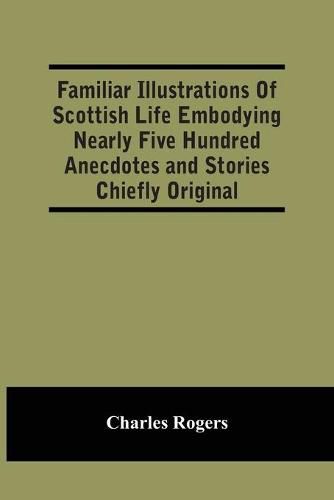 Cover image for Familiar Illustrations Of Scottish Life Embodying Nearly Five Hundred Anecdotes And Stories Chiefly Original