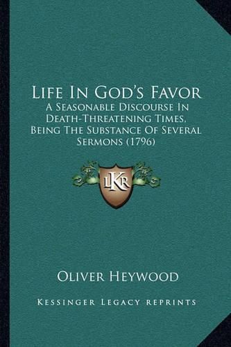 Cover image for Life in God's Favor: A Seasonable Discourse in Death-Threatening Times, Being the Substance of Several Sermons (1796)